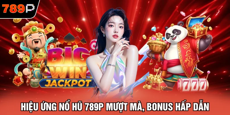 Hiệu ứng nổ hũ 789P mượt mà, bonus hấp dẫn